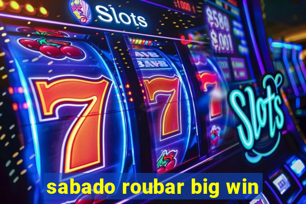 sabado roubar big win